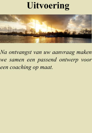 Uitvoering Na ontvangst van uw aanvraag maken we samen een passend ontwerp voor een coaching op maat.